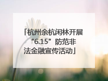 杭州余杭闲林开展“6.15”防范非法金融宣传活动