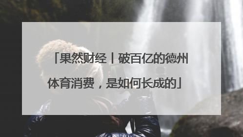 果然财经丨破百亿的德州体育消费，是如何长成的