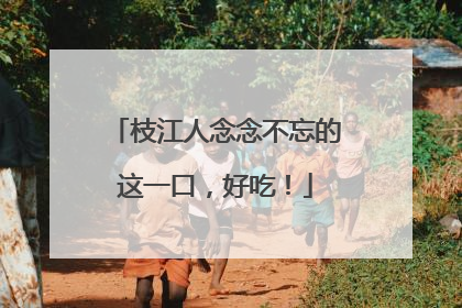 枝江人念念不忘的这一口，好吃！