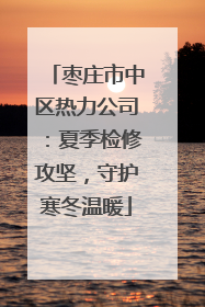 枣庄市中区热力公司：夏季检修攻坚，守护寒冬温暖
