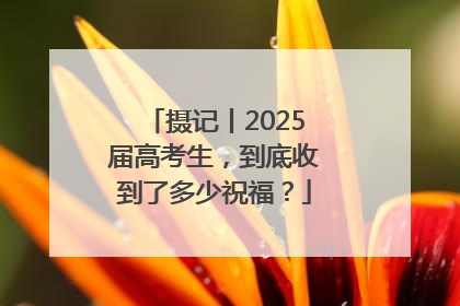 摄记丨2025届高考生，到底收到了多少祝福？