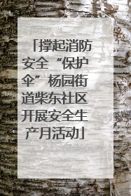 撑起消防安全“保护伞”杨园街道柴东社区开展安全生产月活动