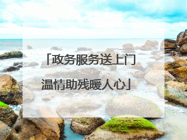 政务服务送上门 温情助残暖人心
