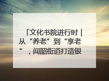 文化书院进行时｜从“养老”到“享老”，闻韶街道打造银龄幸福新图景