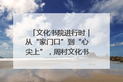文化书院进行时｜从“家门口”到“心尖上”，周村文化书院的惠民实践