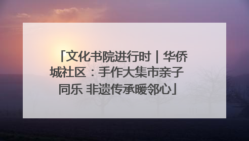文化书院进行时｜华侨城社区：手作大集市亲子同乐 非遗传承暖邻心