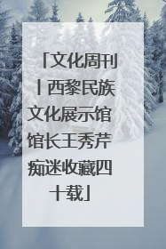 文化周刊丨西黎民族文化展示馆馆长王秀芹痴迷收藏四十载