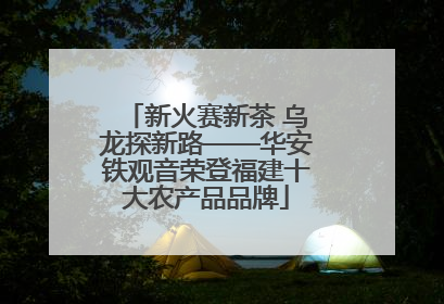 新火赛新茶 乌龙探新路——华安铁观音荣登福建十大农产品品牌