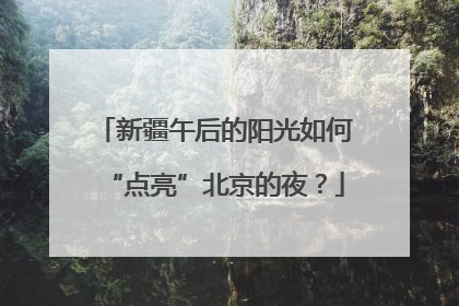 新疆午后的阳光如何“点亮”北京的夜？