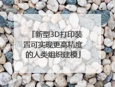 新型3D打印装置可实现更高精度的人类组织建模