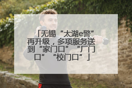 无锡“太湖e警”再升级，多项服务送到“家门口”“厂门口”“校门口”