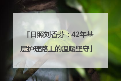 日照刘香芬：42年基层护理路上的温暖坚守