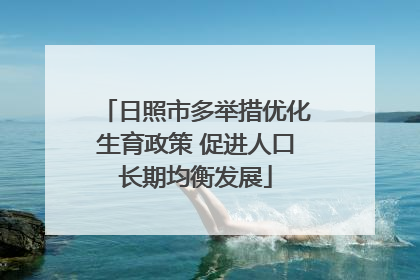 日照市多举措优化生育政策 促进人口长期均衡发展