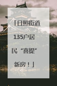 日照街道135户居民“喜提”新房！