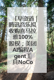 早资道｜腾讯音乐拟收购喜马拉雅100%股权；美团AI编程Agent工具NoCode上线