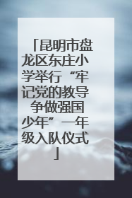 昆明市盘龙区东庄小学举行“牢记党的教导 争做强国少年”一年级入队仪式