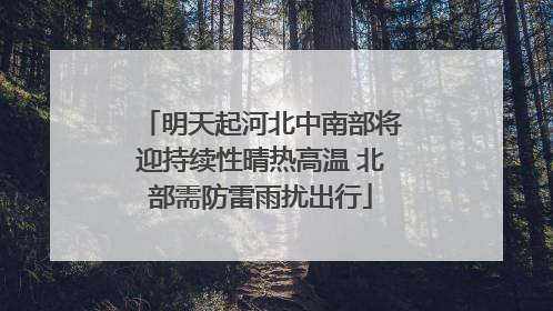 明天起河北中南部将迎持续性晴热高温 北部需防雷雨扰出行