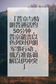 普京与特朗普通话约50分钟，普京谴责以色列对伊朗军事行动，俄方准备调解以伊冲突