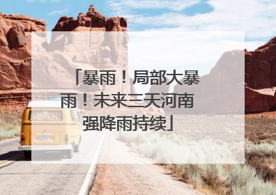 暴雨！局部大暴雨！未来三天河南强降雨持续