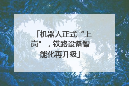 机器人正式“上岗”，铁路设备智能化再升级