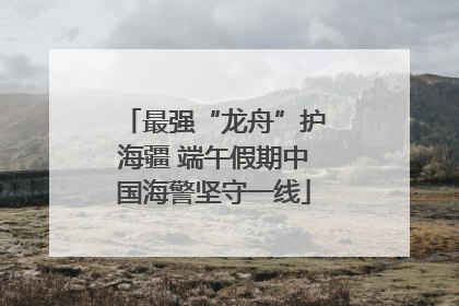 最强“龙舟”护海疆 端午假期中国海警坚守一线