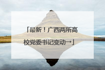 最新！广西两所高校党委书记变动→