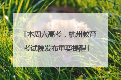 本周六高考，杭州教育考试院发布重要提醒
