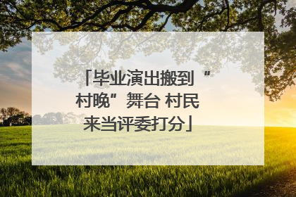 毕业演出搬到“村晚”舞台 村民来当评委打分