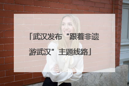 武汉发布“跟着非遗游武汉”主题线路