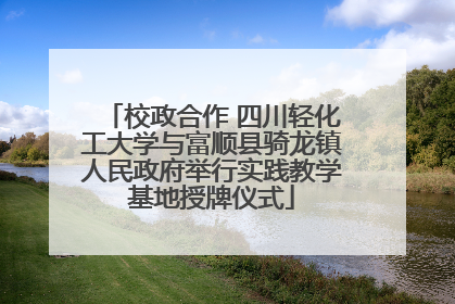 校政合作 四川轻化工大学与富顺县骑龙镇人民政府举行实践教学基地授牌仪式