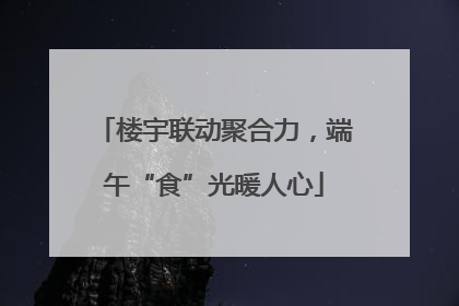 楼宇联动聚合力，端午“食”光暖人心