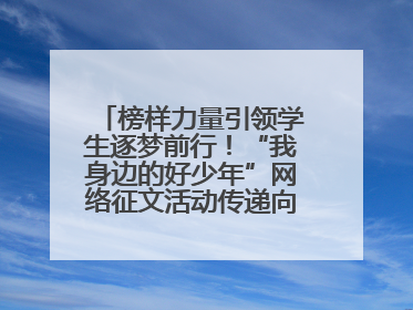 榜样力量引领学生逐梦前行！“我身边的好少年”网络征文活动传递向上力量