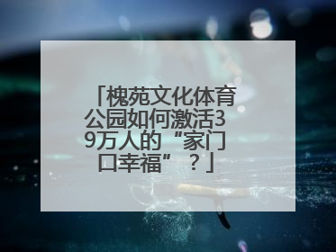 槐苑文化体育公园如何激活39万人的“家门口幸福”？