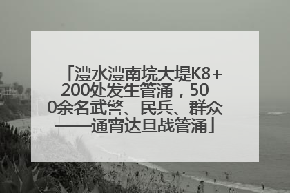 澧水澧南垸大堤K8+200处发生管涌，500余名武警、民兵、群众——通宵达旦战管涌