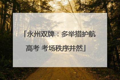 永州双牌：多举措护航高考 考场秩序井然