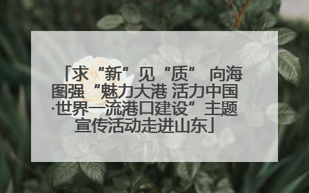 求“新”见“质” 向海图强“魅力大港 活力中国·世界一流港口建设”主题宣传活动走进山东