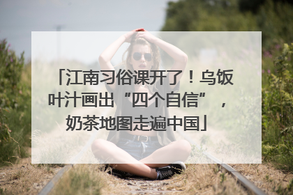 江南习俗课开了！乌饭叶汁画出“四个自信”，奶茶地图走遍中国