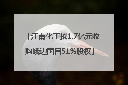 江南化工拟1.7亿元收购峨边国昌51%股权