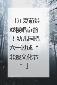 江夏萌娃戏楼唱京韵！幼儿园把六一过成“非遗文化节”