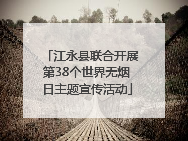 江永县联合开展第38个世界无烟日主题宣传活动