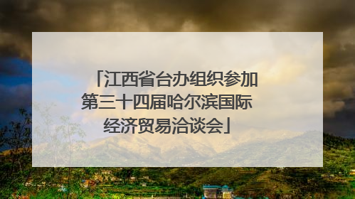 江西省台办组织参加第三十四届哈尔滨国际经济贸易洽谈会