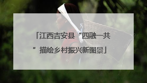 江西吉安县“四融一共”描绘乡村振兴新图景