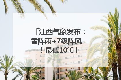 江西气象发布：雷阵雨+7级阵风！最低10℃