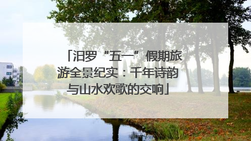 汨罗“五一”假期旅游全景纪实：千年诗韵与山水欢歌的交响