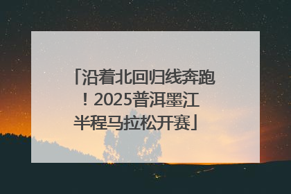 沿着北回归线奔跑！2025普洱墨江半程马拉松开赛