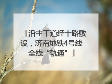 沿主干道经十路敷设，济南地铁4号线全线“轨通”
