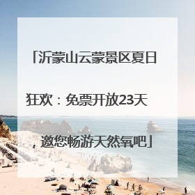 沂蒙山云蒙景区夏日狂欢：免票开放23天，邀您畅游天然氧吧