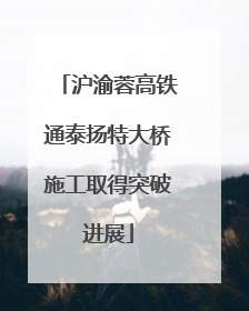 沪渝蓉高铁通泰扬特大桥施工取得突破进展