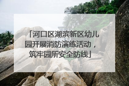 河口区湖滨新区幼儿园开展消防演练活动，筑牢园所安全防线