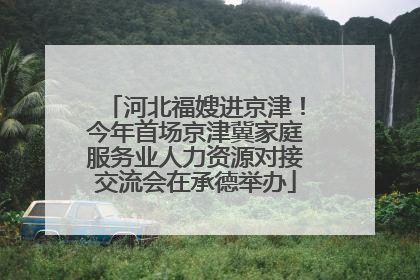 河北福嫂进京津！今年首场京津冀家庭服务业人力资源对接交流会在承德举办